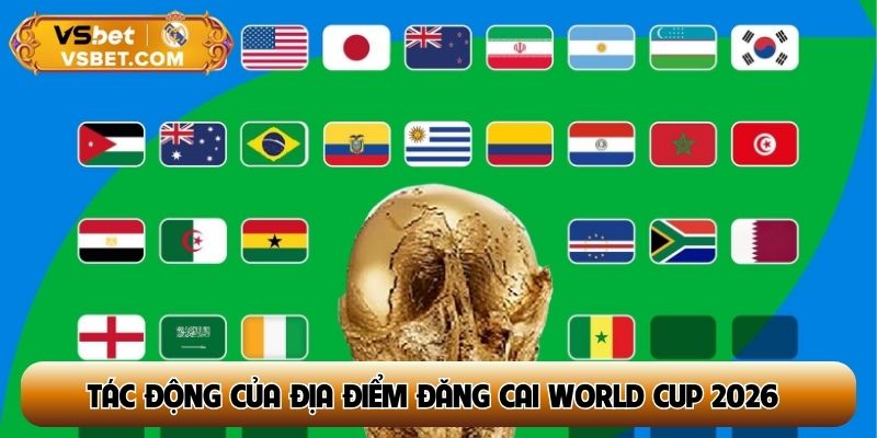 Tác động của việc lựa chọn địa điểm đăng cai World Cup 2026